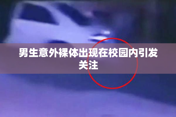 男生意外裸体出现在校园内引发关注