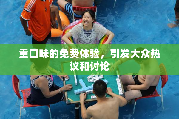 重口味的免费体验，引发大众热议和讨论