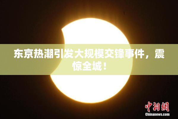 东京热潮引发大规模交锋事件，震惊全城！