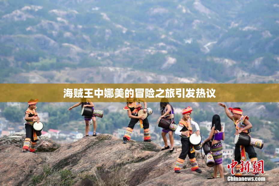海贼王中娜美的冒险之旅引发热议