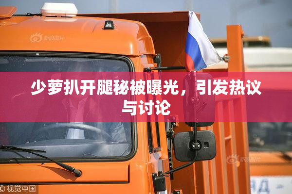 少萝扒开腿秘被曝光，引发热议与讨论