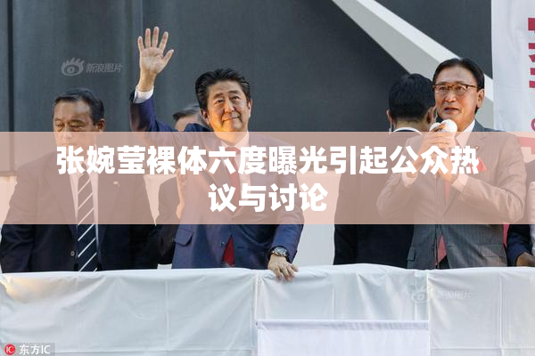 张婉莹裸体六度曝光引起公众热议与讨论