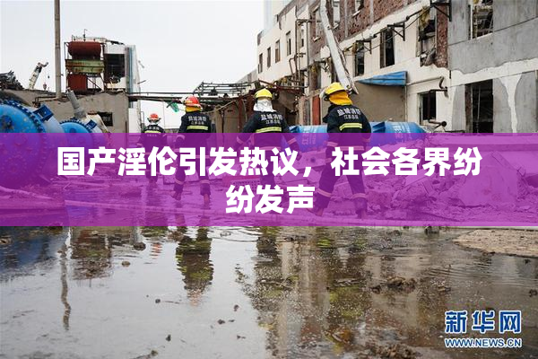 国产淫伦引发热议，社会各界纷纷发声