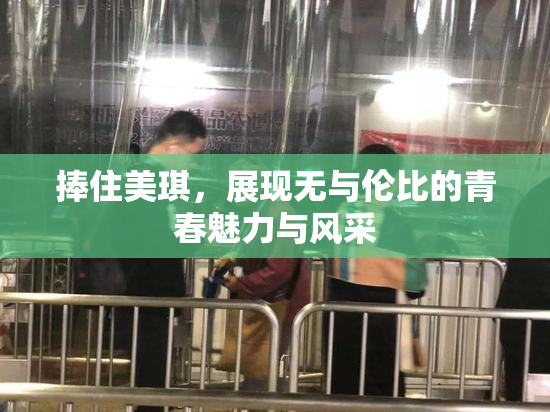 捧住美琪，展现无与伦比的青春魅力与风采
