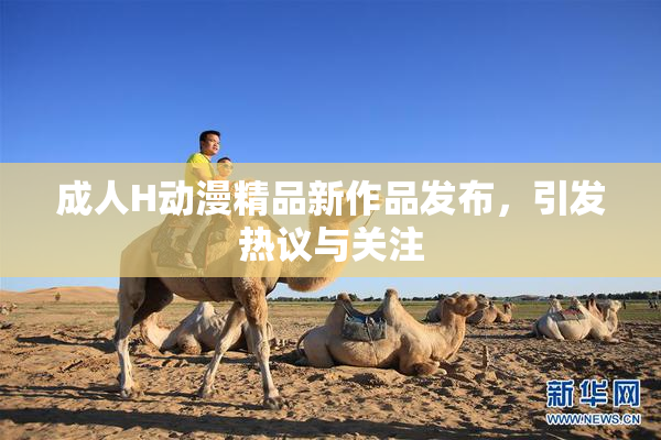 成人H动漫精品新作品发布，引发热议与关注