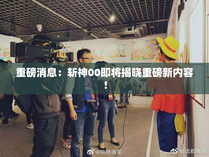 重磅消息：斩神00即将揭晓重磅新内容！