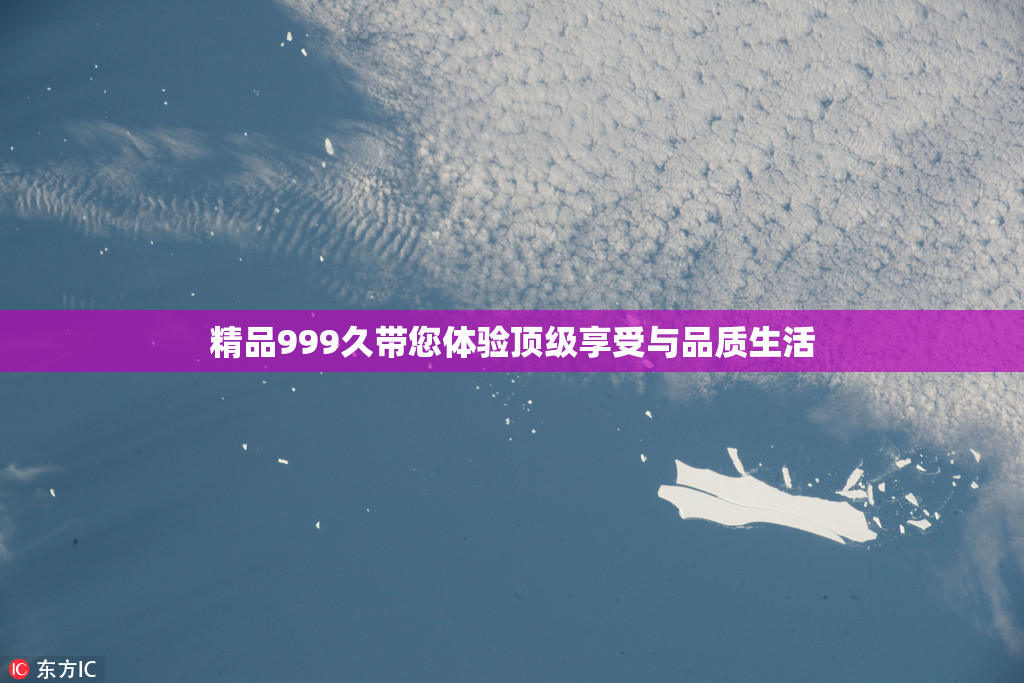 精品999久带您体验顶级享受与品质生活