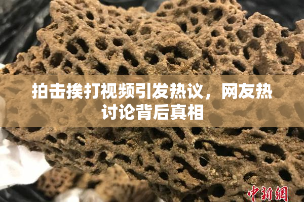 拍击挨打视频引发热议，网友热讨论背后真相