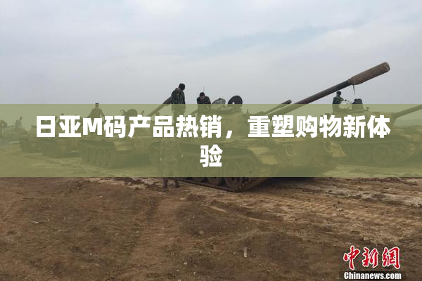 日亚M码产品热销，重塑购物新体验