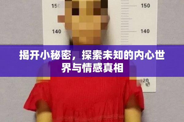 揭开小秘密，探索未知的内心世界与情感真相