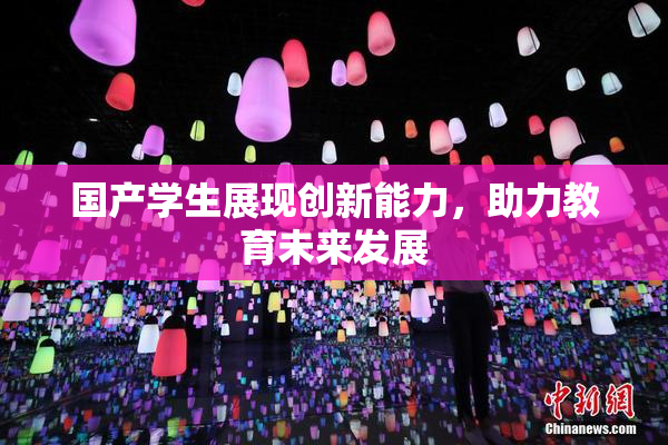 国产学生展现创新能力，助力教育未来发展