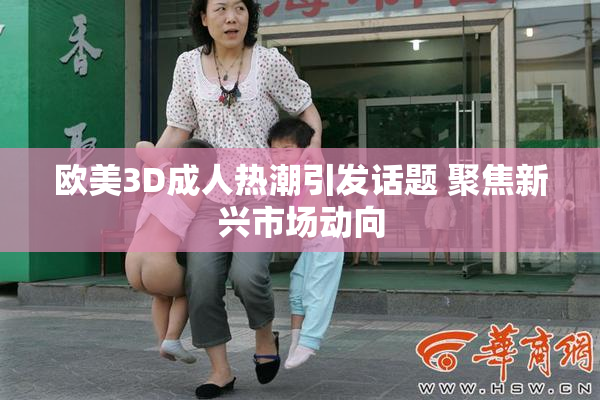 欧美3D成人热潮引发话题 聚焦新兴市场动向