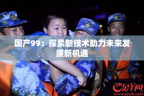 国产99：探索新技术助力未来发展新机遇