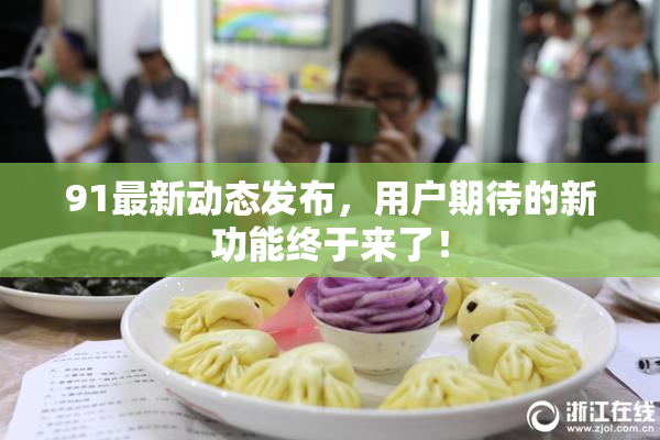 91最新动态发布，用户期待的新功能终于来了！