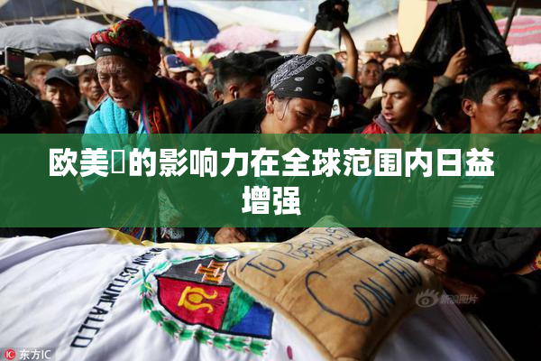 欧美巜的影响力在全球范围内日益增强