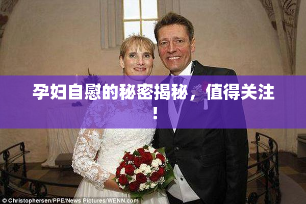 孕妇自慰的秘密揭秘，值得关注！
