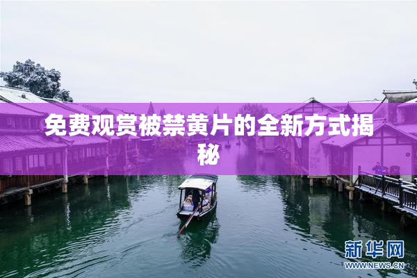 免费观赏被禁黄片的全新方式揭秘