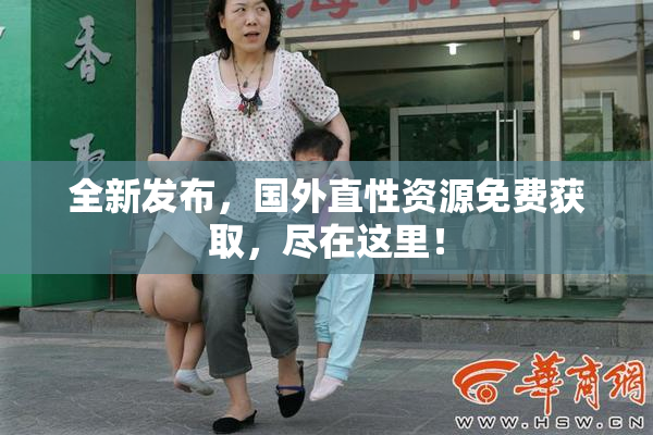 全新发布，国外直性资源免费获取，尽在这里！