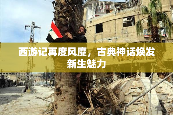 西游记再度风靡，古典神话焕发新生魅力