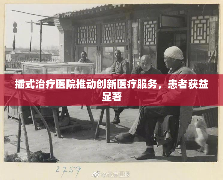 插式治疗医院推动创新医疗服务，患者获益显著