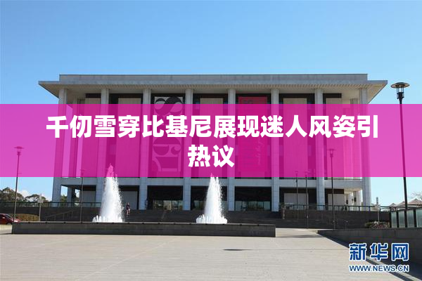 千仞雪穿比基尼展现迷人风姿引热议