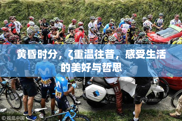 黄昏时分，ζ重温往昔，感受生活的美好与哲思