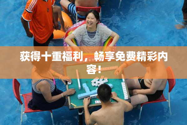 获得十重福利，畅享免费精彩内容！