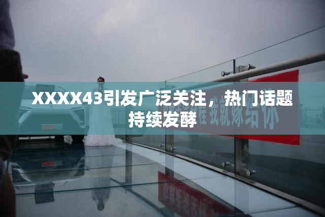 XXXX43引发广泛关注，热门话题持续发酵