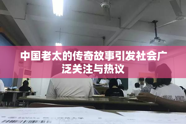 中国老太的传奇故事引发社会广泛关注与热议