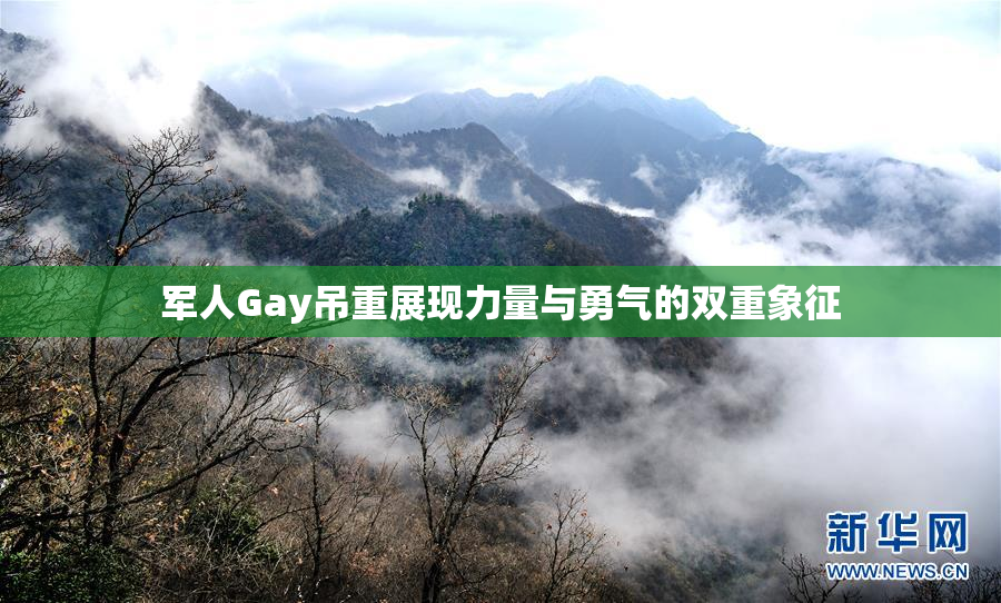 军人Gay吊重展现力量与勇气的双重象征