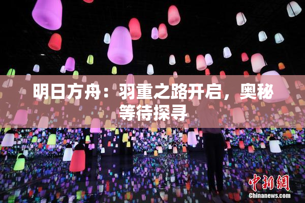 明日方舟：羽重之路开启，奥秘等待探寻