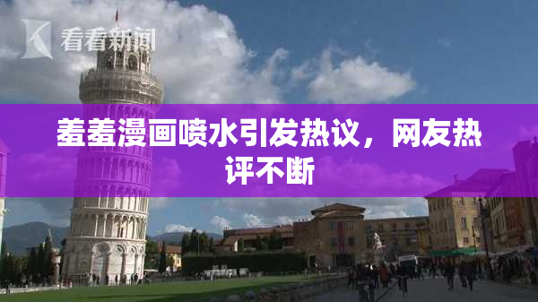 羞羞漫画喷水引发热议，网友热评不断