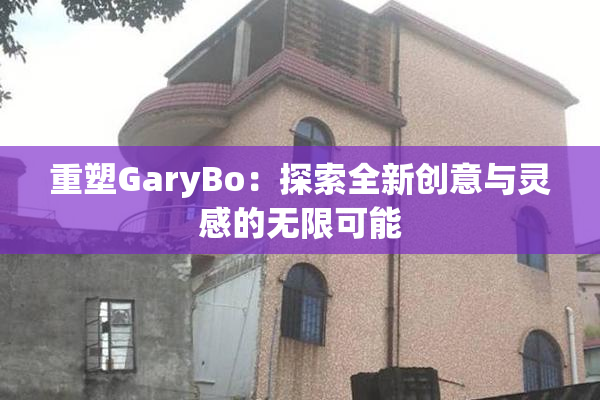 重塑GaryBo：探索全新创意与灵感的无限可能