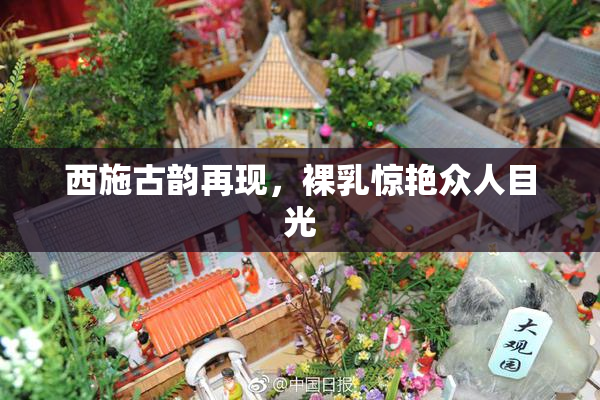 西施古韵再现，裸乳惊艳众人目光