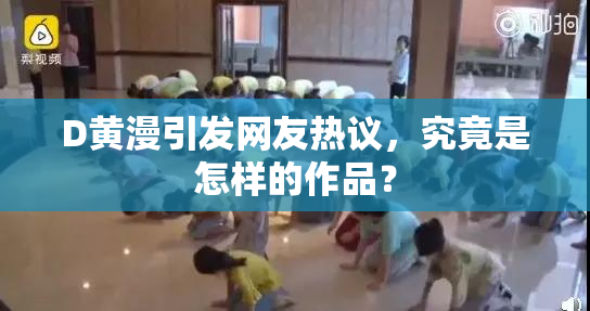 D黄漫引发网友热议，究竟是怎样的作品？