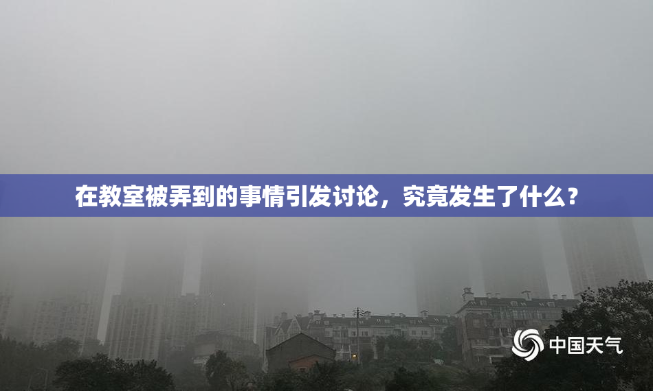 在教室被弄到的事情引发讨论，究竟发生了什么？