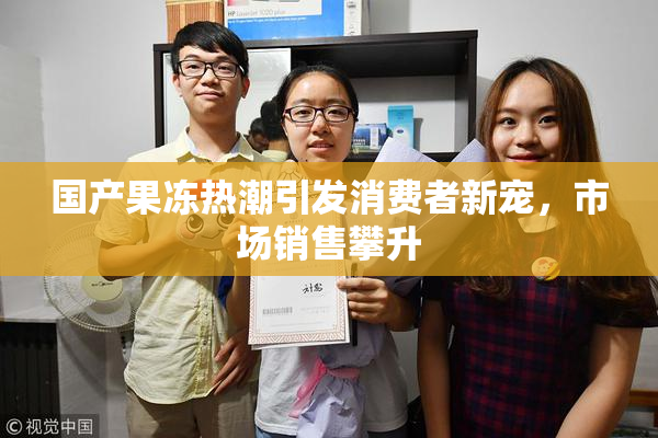 国产果冻热潮引发消费者新宠，市场销售攀升