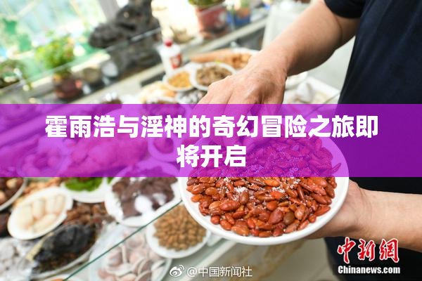 霍雨浩与淫神的奇幻冒险之旅即将开启