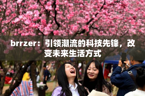 brrzer：引领潮流的科技先锋，改变未来生活方式