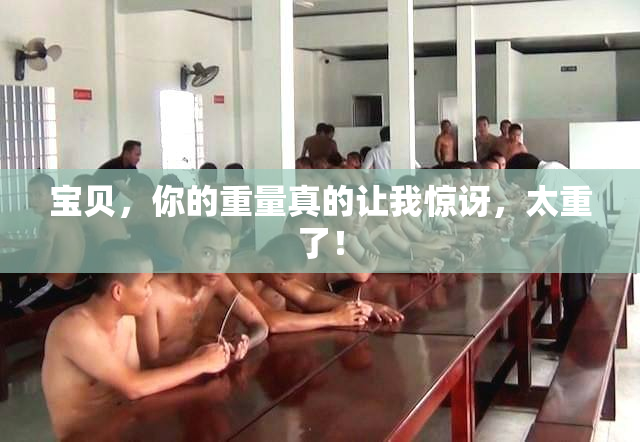 宝贝，你的重量真的让我惊讶，太重了！