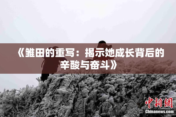 《雏田的重写：揭示她成长背后的辛酸与奋斗》