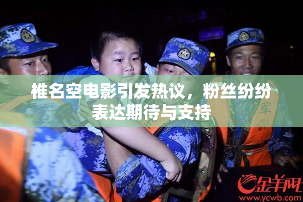 椎名空电影引发热议，粉丝纷纷表达期待与支持
