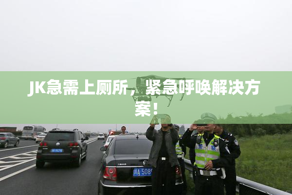 JK急需上厕所，紧急呼唤解决方案！