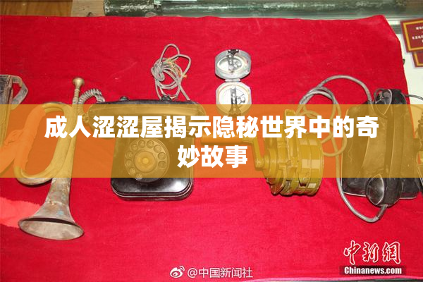 成人涩涩屋揭示隐秘世界中的奇妙故事
