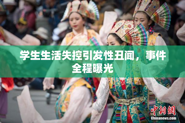 学生生活失控引发性丑闻，事件全程曝光