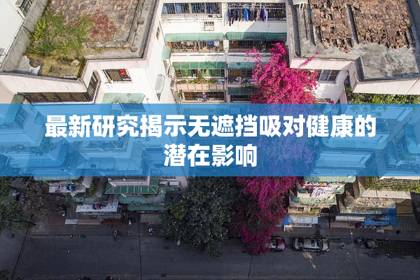 最新研究揭示无遮挡吸对健康的潜在影响