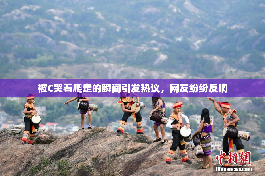 被C哭着爬走的瞬间引发热议，网友纷纷反响