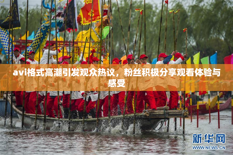 avi格式高潮引发观众热议，粉丝积极分享观看体验与感受