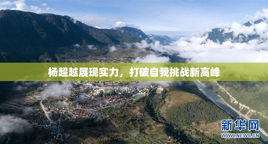杨超越展现实力，打破自我挑战新高峰