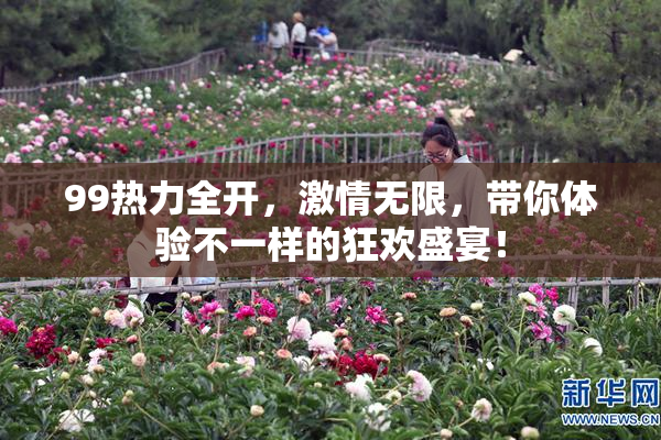 99热力全开，激情无限，带你体验不一样的狂欢盛宴！